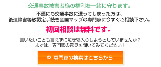 被害者様の権利を一緒に守ります。不運にも交通事故に遭ってしまった方は、後遺障害等級認定手続き全国マップの専門家に今すぐご相談下さい。（初回相談は無料です。）